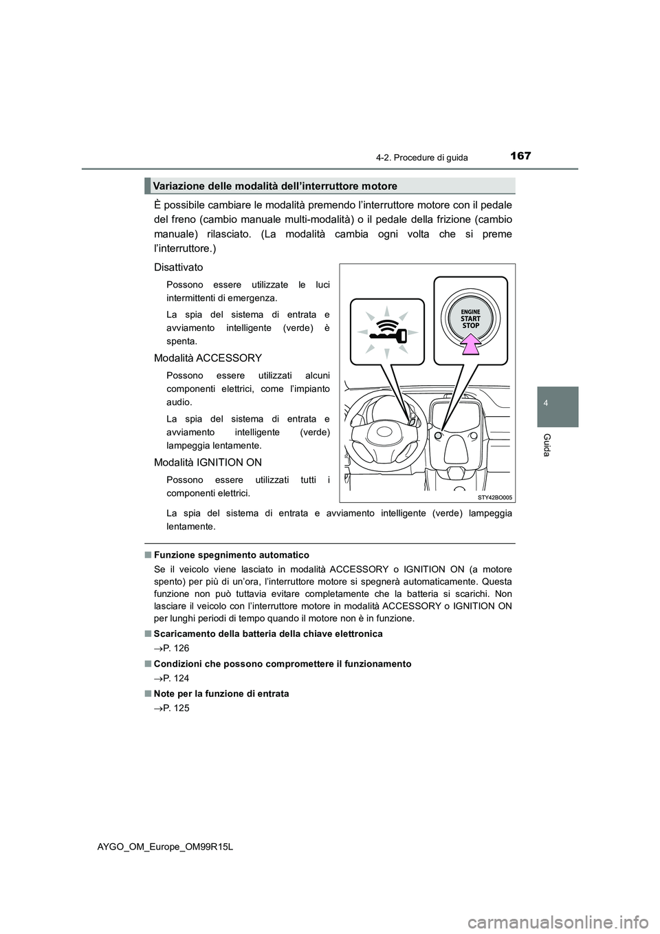 TOYOTA AYGO 2018  Manuale duso (in Italian) 1674-2. Procedure di guida
4
Guida
AYGO_OM_Europe_OM99R15L
È possibile cambiare le modalità premendo l’interruttore motore con il pedale 
del freno (cambio manuale multi-modalit à) o il pedale de