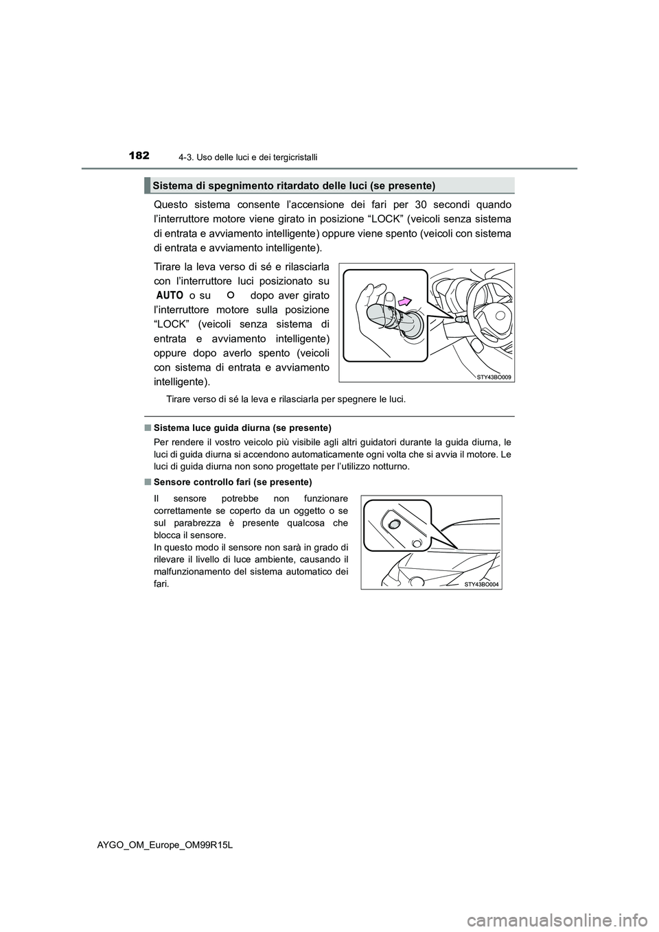 TOYOTA AYGO 2018  Manuale duso (in Italian) 1824-3. Uso delle luci e dei tergicristalli
AYGO_OM_Europe_OM99R15L
Questo sistema consente l’accensione dei fari per 30 secondi quando 
l’interruttore motore viene girato in posizione “LOCK” 