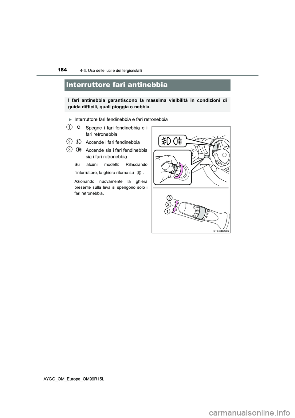 TOYOTA AYGO 2018  Manuale duso (in Italian) 1844-3. Uso delle luci e dei tergicristalli
AYGO_OM_Europe_OM99R15L
Interruttore fari antinebbia
Interruttore fari fendinebbia e fari retronebbia 
Spegne i fari fendinebbia e i 
fari retronebbia 
A