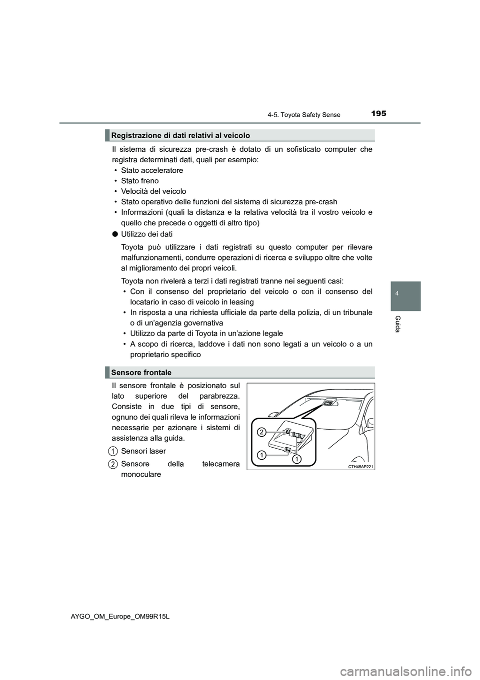 TOYOTA AYGO 2018  Manuale duso (in Italian) 1954-5. Toyota Safety Sense
4
Guida
AYGO_OM_Europe_OM99R15L
Il sistema di sicurezza pre-crash è dotato di un sofisticato computer che 
registra determinati dati, quali per esempio: 
• Stato acceler