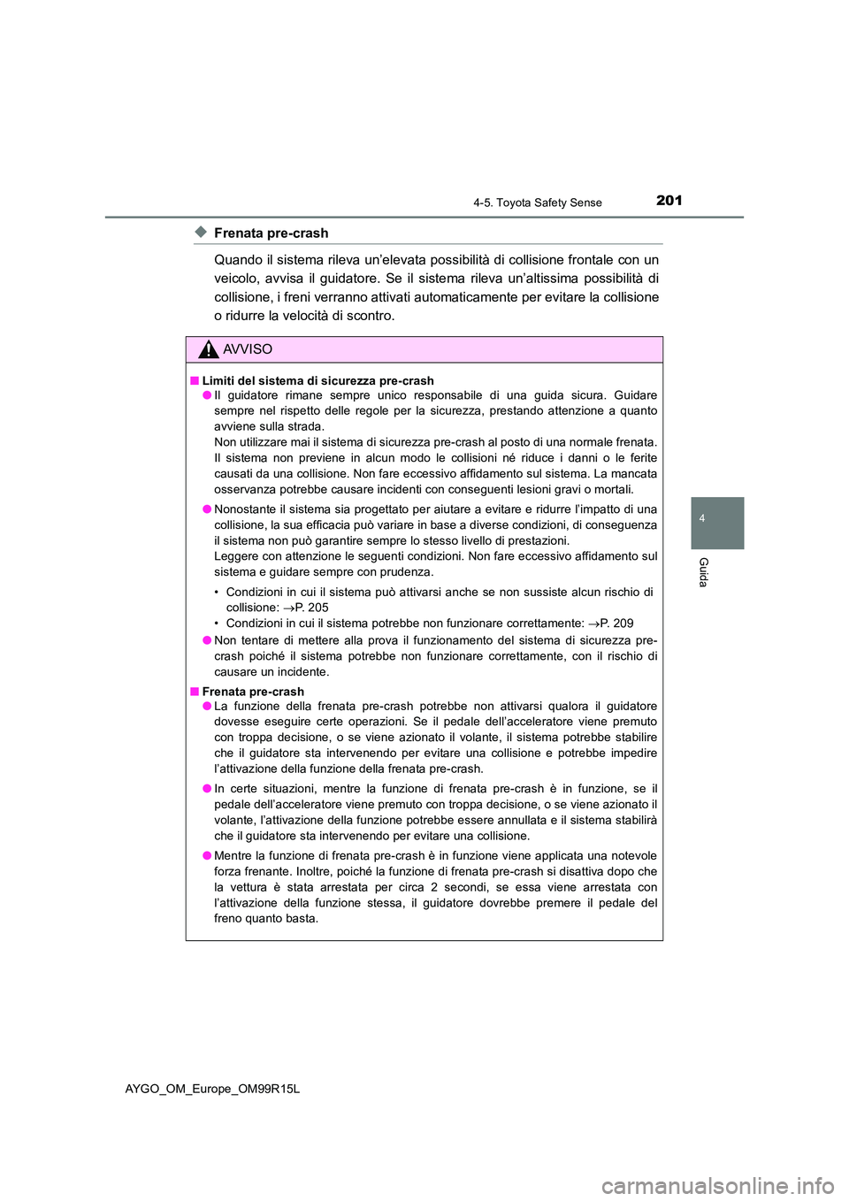 TOYOTA AYGO 2018  Manuale duso (in Italian) 2014-5. Toyota Safety Sense
4
Guida
AYGO_OM_Europe_OM99R15L
◆Frenata pre-crash 
Quando il sistema rileva un’elevata possibilità di collisione frontale con un 
veicolo, avvisa il guidatore. Se il 