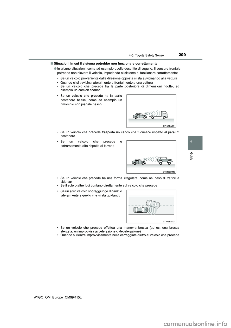 TOYOTA AYGO 2018  Manuale duso (in Italian) 2094-5. Toyota Safety Sense
4
Guida
AYGO_OM_Europe_OM99R15L 
■ Situazioni in cui il sistema potrebbe non funzionare correttamente 
● In alcune situazioni, come ad esempio quelle descritte di segui