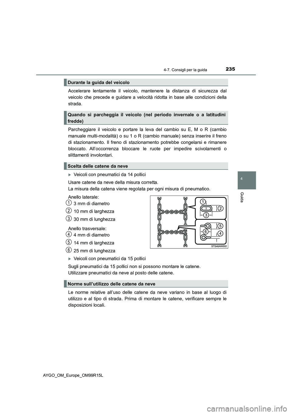 TOYOTA AYGO 2018  Manuale duso (in Italian) 2354-7. Consigli per la guida
4
Guida
AYGO_OM_Europe_OM99R15L
Accelerare lentamente il veicolo, mantenere la distanza di sicurezza dal 
veicolo che precede e guidare a velocità ridotta in base alle c