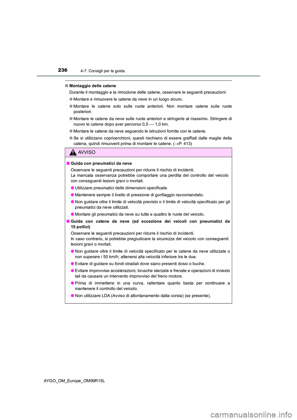 TOYOTA AYGO 2018  Manuale duso (in Italian) 2364-7. Consigli per la guida
AYGO_OM_Europe_OM99R15L
■Montaggio delle catene 
Durante il montaggio e la rimozione delle catene, osservare le seguenti precauzioni: 
● Montare e rimuovere le catene