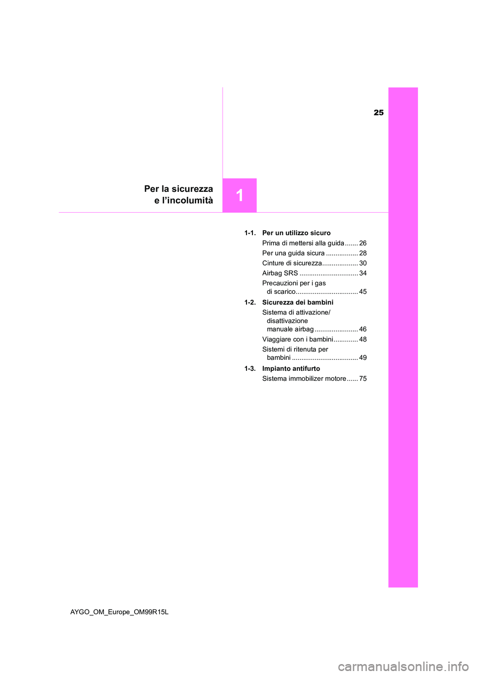 TOYOTA AYGO 2018 Manuale duso (in Italian) 25
1
Per la sicurezza
e l’incolumità
AYGO_OM_Europe_OM99R15L
1-1. Per un utilizzo sicuro
Prima di mettersi alla guida ....... 26
Per una guida sicura ................. 28
Cinture di sicurezza.. TOYOTA AYGO 2018 Manuale duso (in Italian) 25
1
Per la sicurezza
e l’incolumità
AYGO_OM_Europe_OM99R15L
1-1. Per un utilizzo sicuro
Prima di mettersi alla guida ....... 26
Per una guida sicura ................. 28
Cinture di sicurezza..
