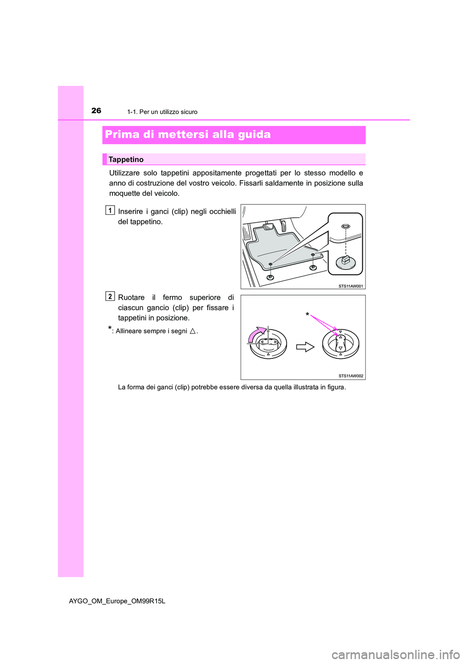 TOYOTA AYGO 2018 Manuale duso (in Italian) 261-1. Per un utilizzo sicuro
AYGO_OM_Europe_OM99R15L
Prima di mettersi alla guida
Utilizzare solo tappetini appositamente progettati per lo stesso modello e
anno di costruzione del vostro veicolo. TOYOTA AYGO 2018 Manuale duso (in Italian) 261-1. Per un utilizzo sicuro
AYGO_OM_Europe_OM99R15L
Prima di mettersi alla guida
Utilizzare solo tappetini appositamente progettati per lo stesso modello e
anno di costruzione del vostro veicolo.