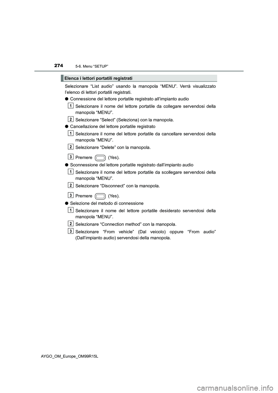 TOYOTA AYGO 2018  Manuale duso (in Italian) 2745-6. Menu “SETUP”
AYGO_OM_Europe_OM99R15L
Selezionare “List audio” usando la manopola “MENU”. Verrà visualizzato 
l’elenco di lettori portatili registrati. 
● Connessione del letto