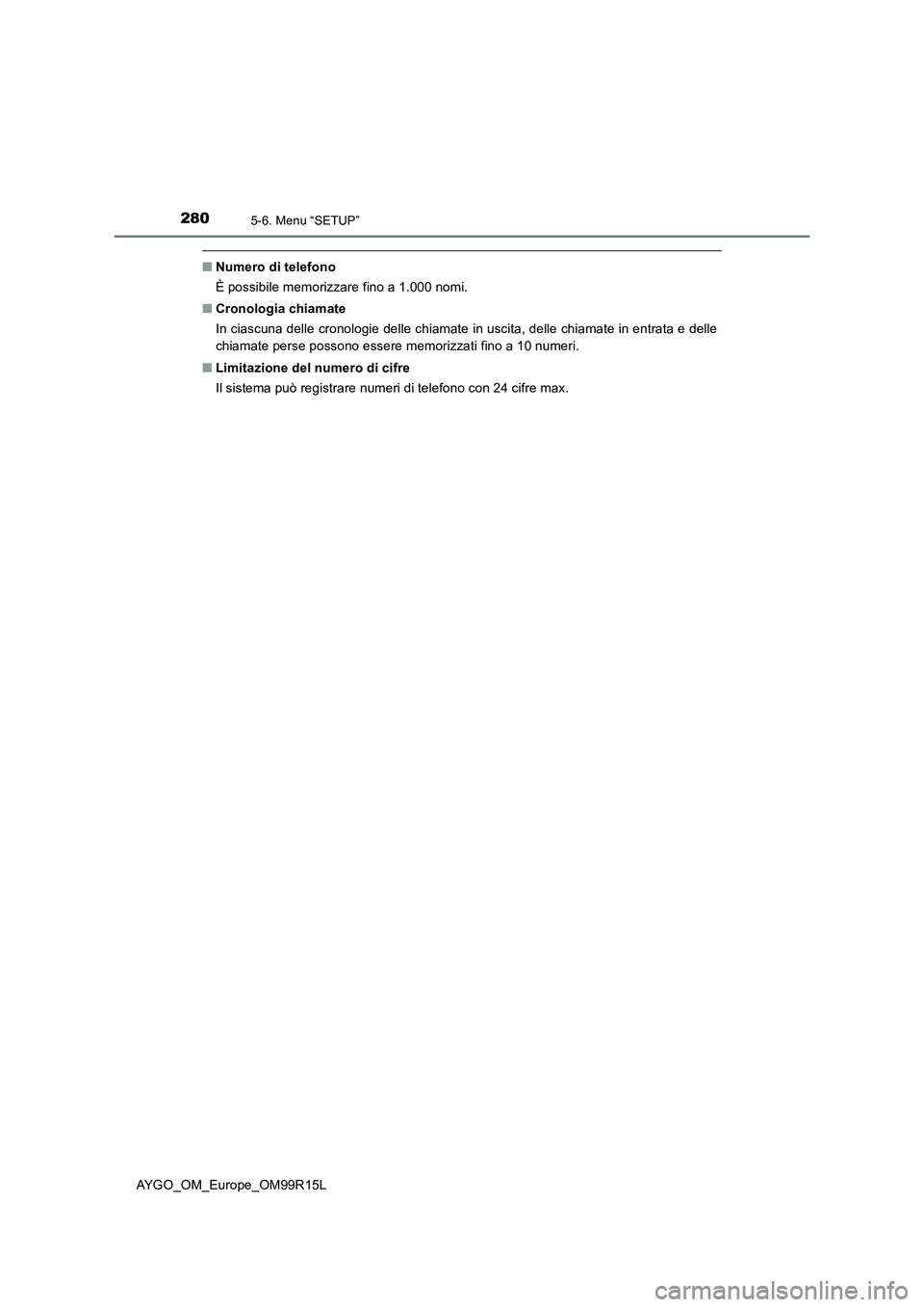 TOYOTA AYGO 2018  Manuale duso (in Italian) 2805-6. Menu “SETUP”
AYGO_OM_Europe_OM99R15L
■Numero di telefono 
È possibile memorizzare fino a 1.000 nomi. 
■ Cronologia chiamate 
In ciascuna delle cronologie delle chiamate in uscita, del