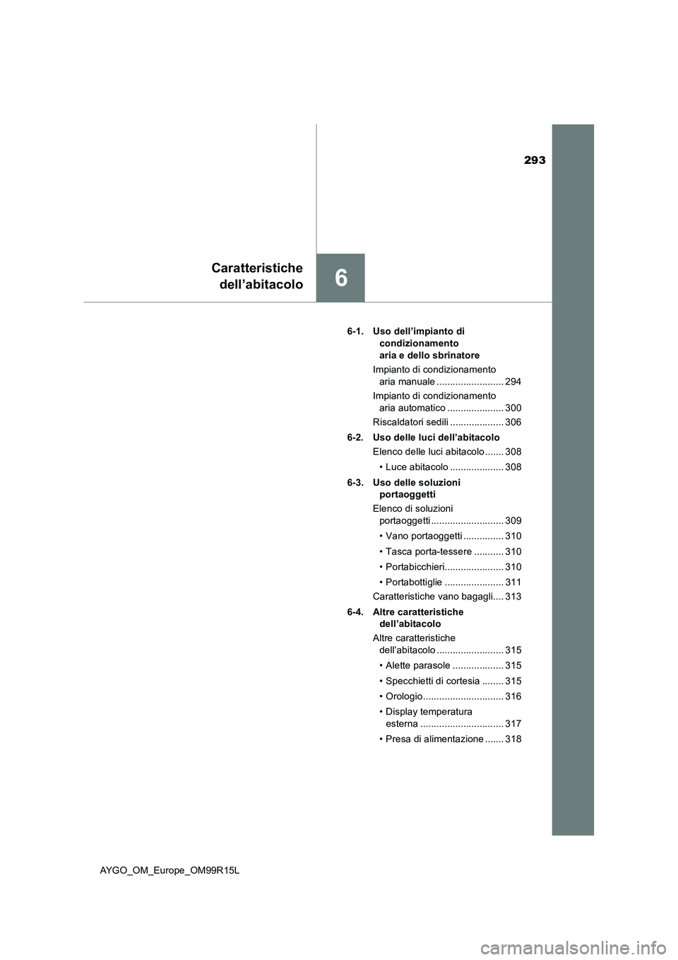 TOYOTA AYGO 2018  Manuale duso (in Italian) 293
6
Caratteristiche 
dell’abitacolo
AYGO_OM_Europe_OM99R15L 
6-1. Uso dell’impianto di  
condizionamento  
aria e dello sbrinatore 
Impianto di condizionamento  
aria manuale ...................