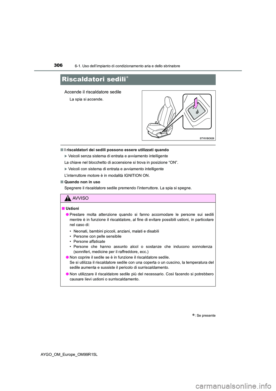 TOYOTA AYGO 2018  Manuale duso (in Italian) 3066-1. Uso dell’impianto di condizionamento aria e dello sbrinatore
AYGO_OM_Europe_OM99R15L
Riscaldatori sedili
Accende il riscaldatore sedile
La spia si accende.
■I riscaldatori dei sedili po