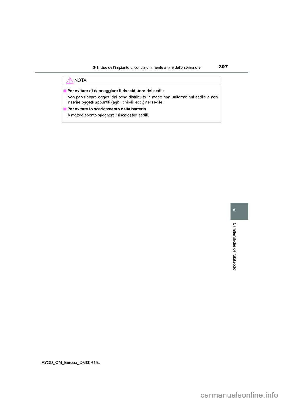TOYOTA AYGO 2018  Manuale duso (in Italian) 3076-1. Uso dell’impianto di condizionamento aria e dello sbrinatore
6
Caratteristiche dell’abitacolo
AYGO_OM_Europe_OM99R15L
NOTA
■Per evitare di danneggiare il riscaldatore del sedile 
Non pos