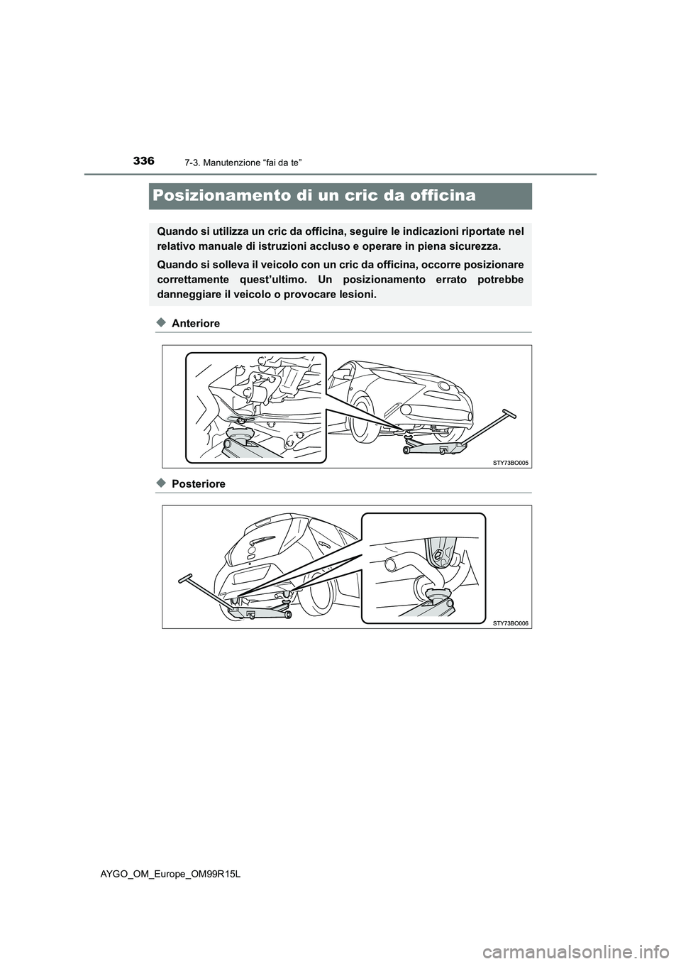 TOYOTA AYGO 2018  Manuale duso (in Italian) 3367-3. Manutenzione “fai da te”
AYGO_OM_Europe_OM99R15L
Posizionamento di un cric da officina
◆Anteriore
◆Posteriore
Quando si utilizza un cric da officina, seguire le indicazioni riportate n