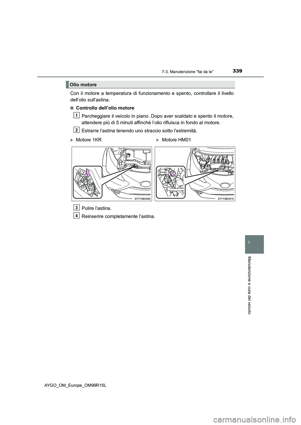 TOYOTA AYGO 2018  Manuale duso (in Italian) 3397-3. Manutenzione “fai da te”
7
Manutenzione e cura del veicolo
AYGO_OM_Europe_OM99R15L
Con il motore a temperatura di funzionamento e spento, controllare il livello 
dell’olio sull’astina.
