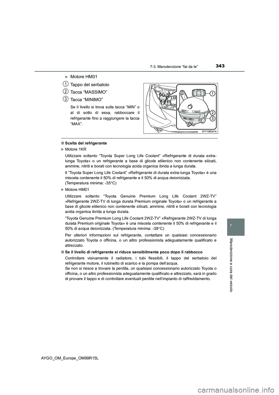 TOYOTA AYGO 2018  Manuale duso (in Italian) 3437-3. Manutenzione “fai da te”
7
Manutenzione e cura del veicolo
AYGO_OM_Europe_OM99R15L
Motore HM01 
Tappo del serbatoio 
Tacca “MASSIMO”
Tacca “MINIMO”
Se il livello si trova sulla 