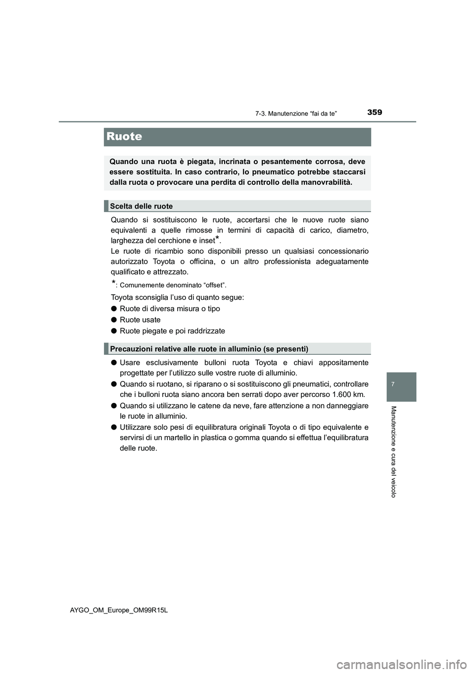 TOYOTA AYGO 2018  Manuale duso (in Italian) 3597-3. Manutenzione “fai da te”
7
Manutenzione e cura del veicolo
AYGO_OM_Europe_OM99R15L
Ruote
Quando si sostituiscono le ruote, accertarsi che le nuove ruote siano 
equivalenti a quelle rimosse