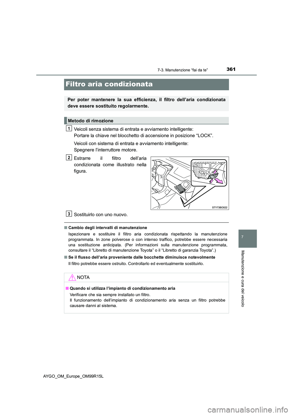 TOYOTA AYGO 2018  Manuale duso (in Italian) 3617-3. Manutenzione “fai da te”
7
Manutenzione e cura del veicolo
AYGO_OM_Europe_OM99R15L
Filtro aria condizionata
Veicoli senza sistema di entrata e avviamento intelligente:  
Portare la chiave 