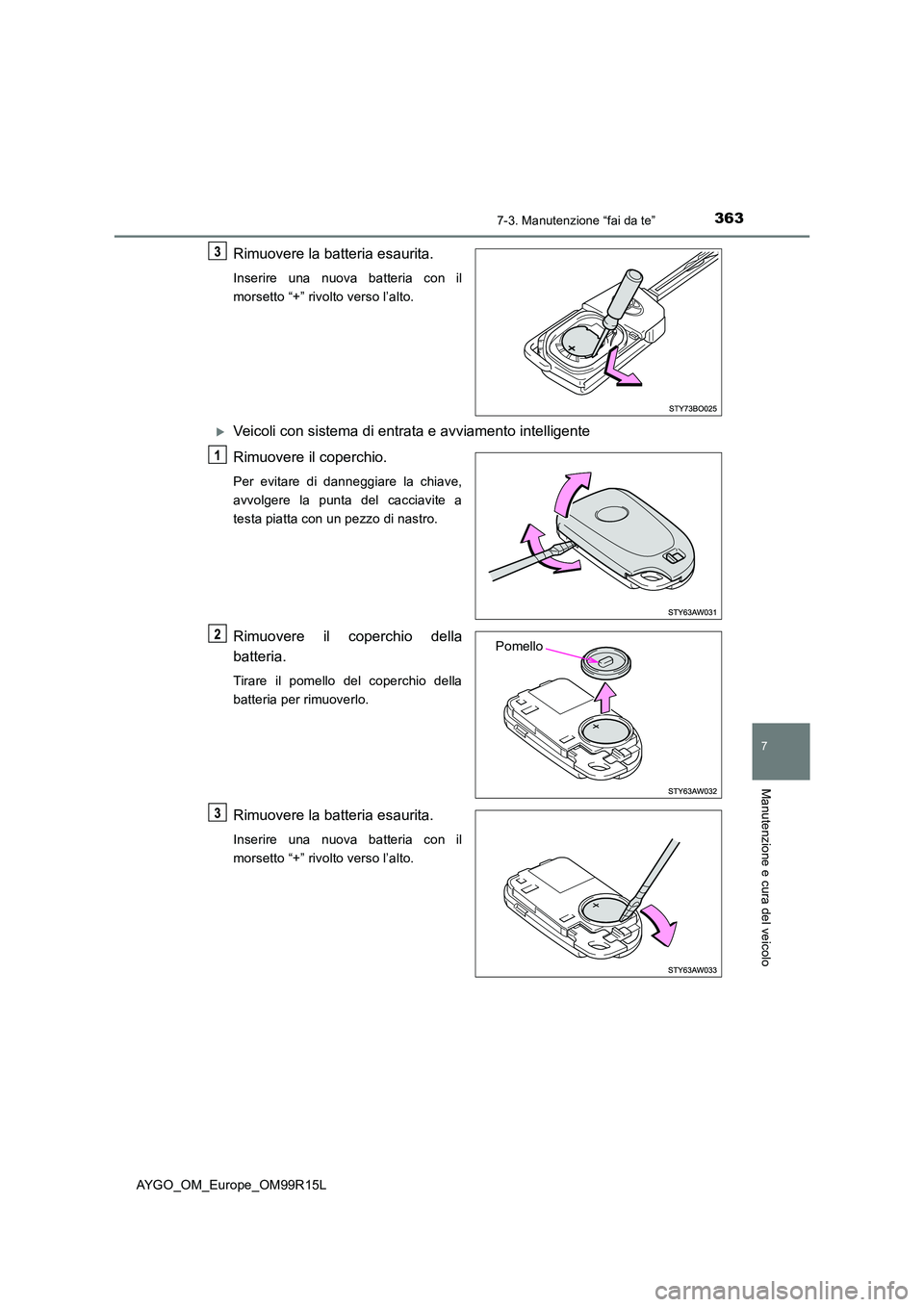 TOYOTA AYGO 2018  Manuale duso (in Italian) 3637-3. Manutenzione “fai da te”
7
Manutenzione e cura del veicolo
AYGO_OM_Europe_OM99R15L
Rimuovere la batteria esaurita.
Inserire una nuova batteria con il 
morsetto “+” rivolto verso l’al