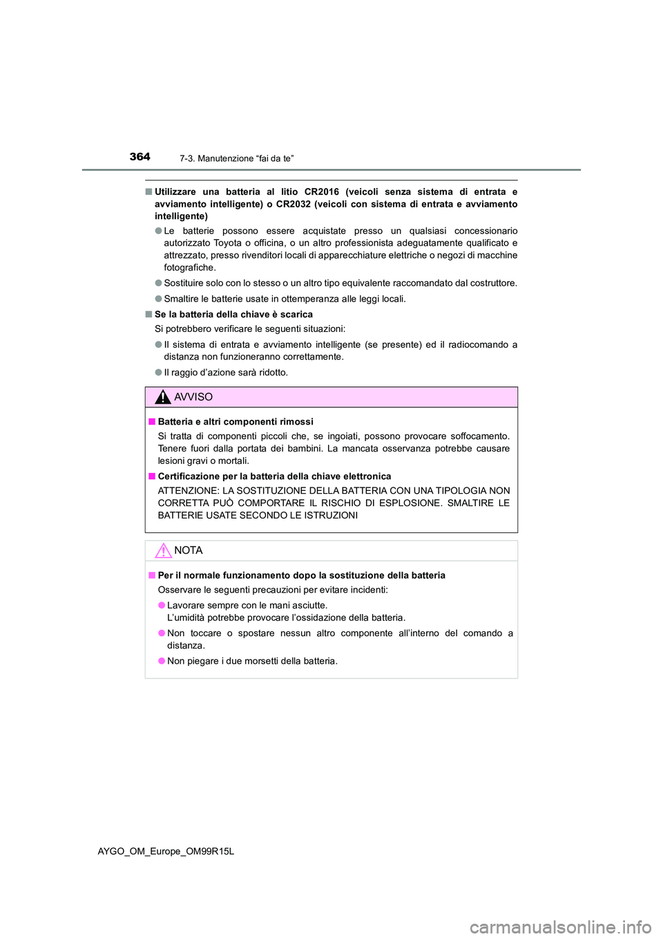 TOYOTA AYGO 2018  Manuale duso (in Italian) 3647-3. Manutenzione “fai da te”
AYGO_OM_Europe_OM99R15L
■Utilizzare una batteria al litio CR2016 (veicoli senza sistema di entrata e 
avviamento intelligente) o CR2032 (veicoli con sistema di e