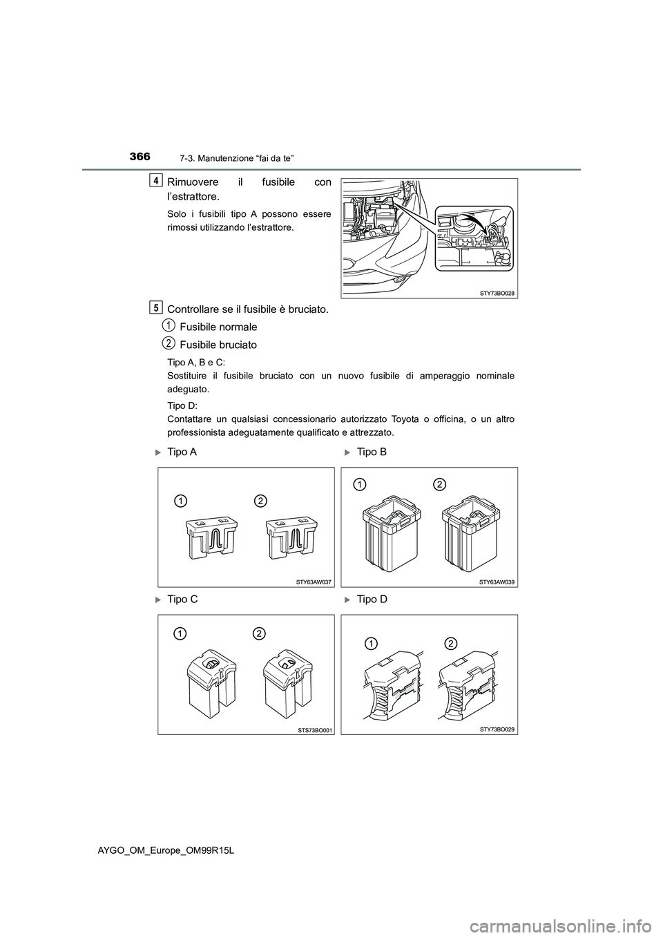 TOYOTA AYGO 2018  Manuale duso (in Italian) 3667-3. Manutenzione “fai da te”
AYGO_OM_Europe_OM99R15L
Rimuovere il fusibile con 
l’estrattore.
Solo i fusibili tipo A possono essere 
rimossi utilizzando l’estrattore.
Controllare se il fus