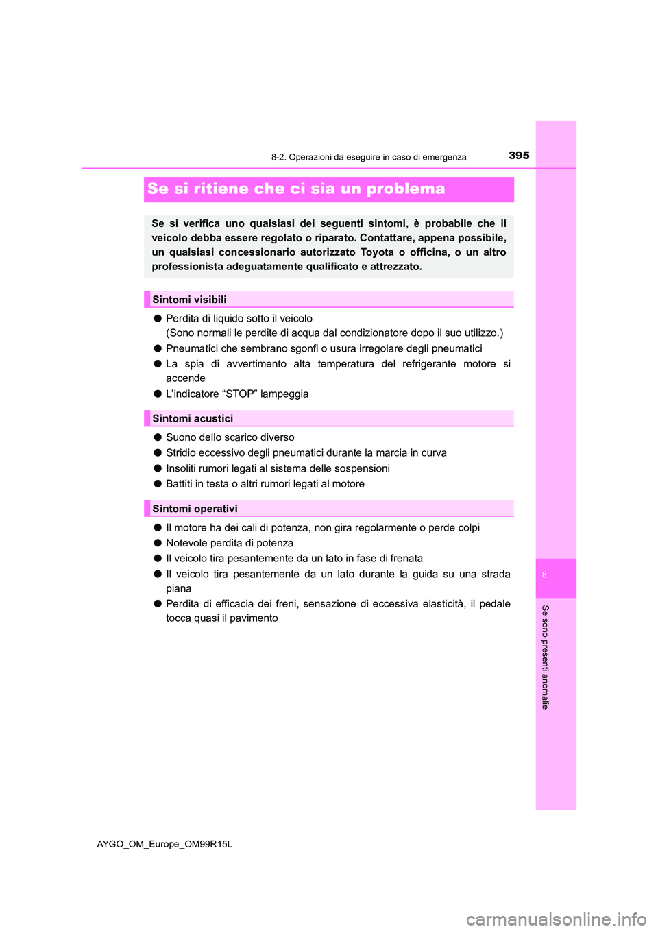 TOYOTA AYGO 2018  Manuale duso (in Italian) 3958-2. Operazioni da eseguire in caso di emergenza
8
Se sono presenti anomalie
AYGO_OM_Europe_OM99R15L
Se si ritiene che ci sia un problema
●Perdita di liquido sotto il veicolo  
(Sono normali le p