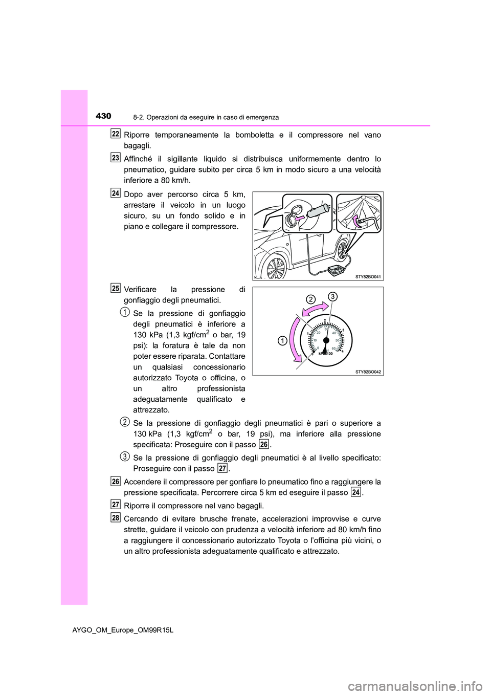 TOYOTA AYGO 2018 Manuale duso (in Italian) 4308-2. Operazioni da eseguire in caso di emergenza
AYGO_OM_Europe_OM99R15L
Riporre temporaneamente la bomboletta e il compressore nel vano
bagagli.
Affinché il sigillante liquido si distribuisca u TOYOTA AYGO 2018 Manuale duso (in Italian) 4308-2. Operazioni da eseguire in caso di emergenza
AYGO_OM_Europe_OM99R15L
Riporre temporaneamente la bomboletta e il compressore nel vano
bagagli.
Affinché il sigillante liquido si distribuisca u