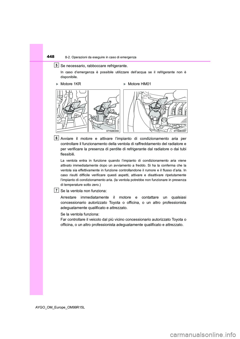 TOYOTA AYGO 2018 Manuale duso (in Italian) 4488-2. Operazioni da eseguire in caso di emergenza
AYGO_OM_Europe_OM99R15L
Se necessario, rabboccare refrigerante.
In caso d’emergenza è possibile utilizzare dell’acqua se il refrigerante non è TOYOTA AYGO 2018 Manuale duso (in Italian) 4488-2. Operazioni da eseguire in caso di emergenza
AYGO_OM_Europe_OM99R15L
Se necessario, rabboccare refrigerante.
In caso d’emergenza è possibile utilizzare dell’acqua se il refrigerante non è