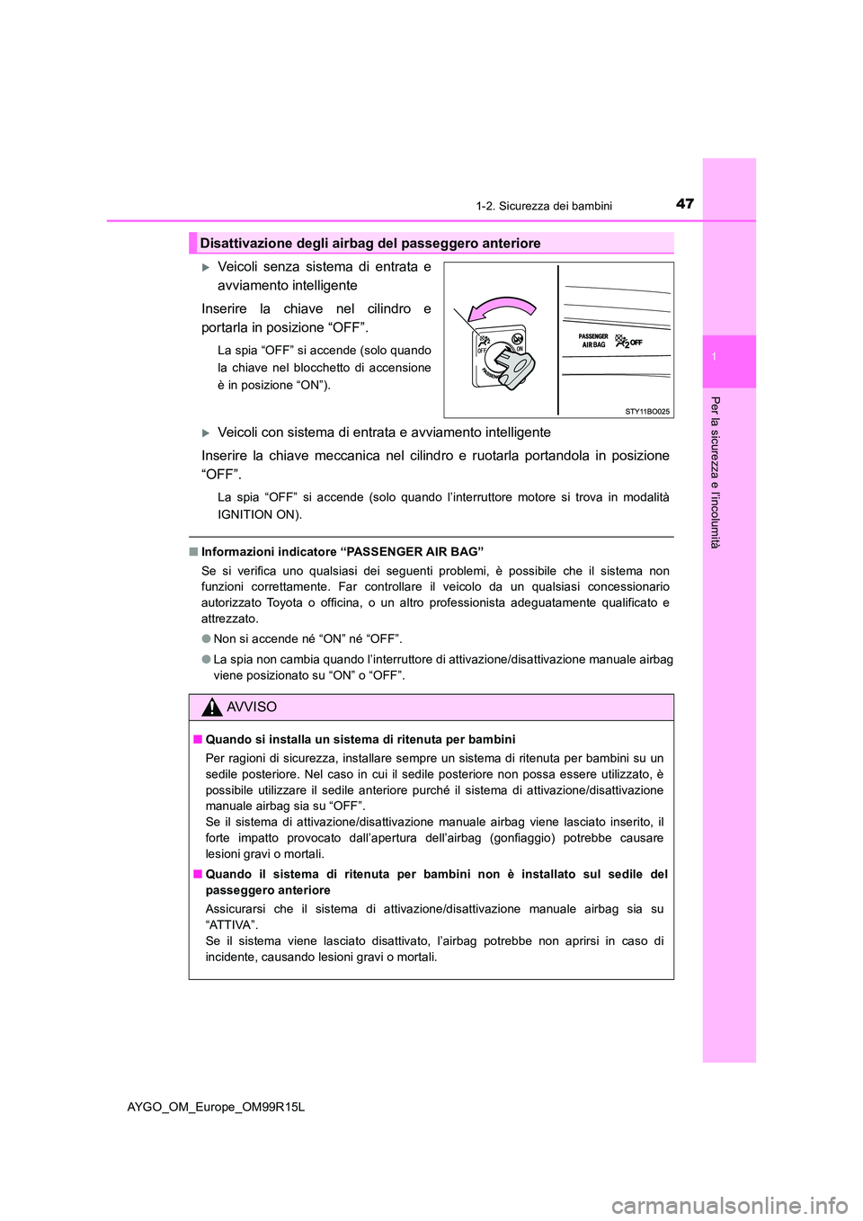 TOYOTA AYGO 2018  Manuale duso (in Italian) 471-2. Sicurezza dei bambini
1
Per la sicurezza e l’incolumità
AYGO_OM_Europe_OM99R15L
Veicoli senza sistema di entrata e 
avviamento intelligente 
Inserire la chiave nel cilindro e 
portarla in