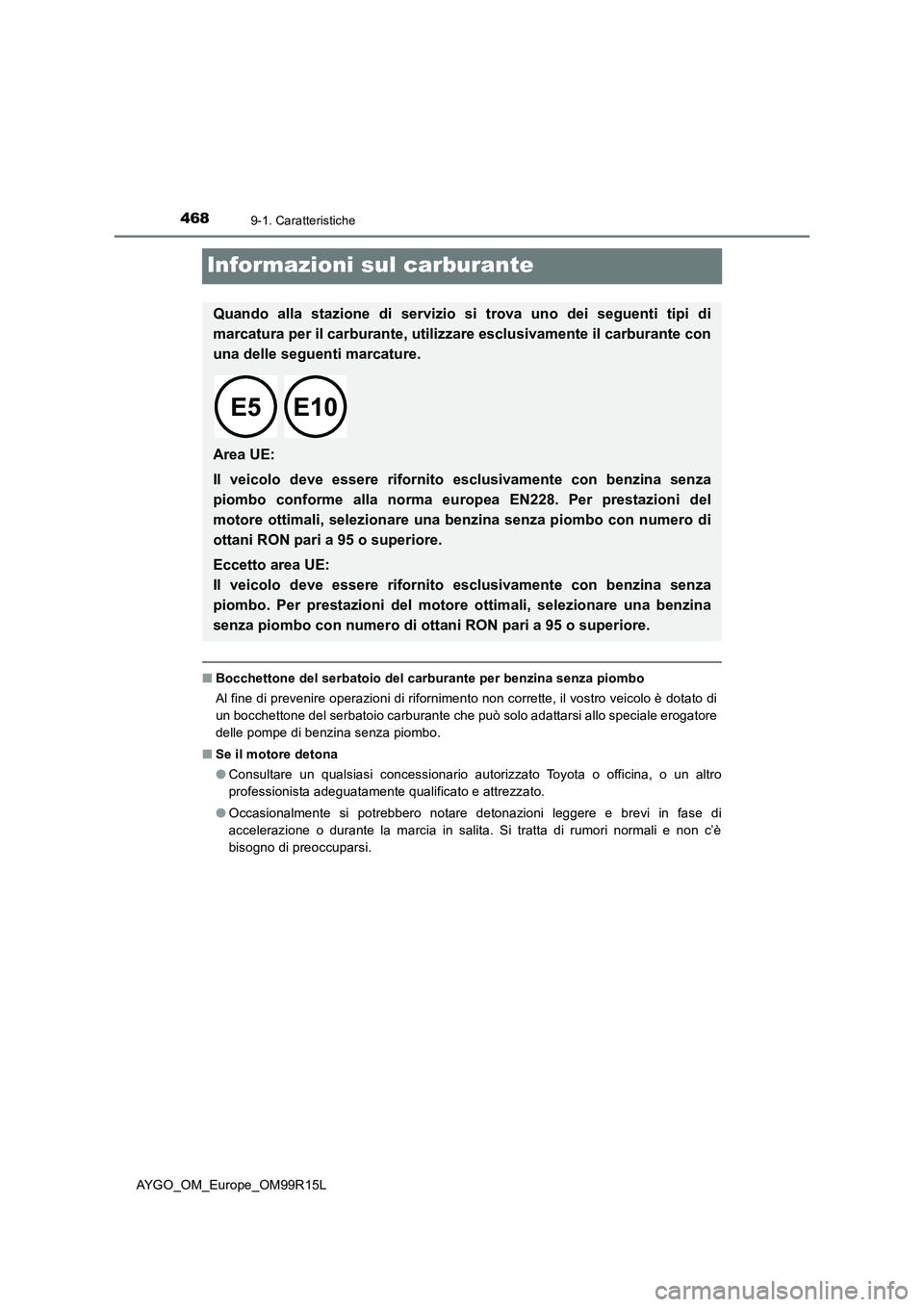 TOYOTA AYGO 2018  Manuale duso (in Italian) 4689-1. Caratteristiche
AYGO_OM_Europe_OM99R15L
Informazioni sul carburante
■Bocchettone del serbatoio del carburante per benzina senza piombo 
Al fine di prevenire operazioni di rifornimento non co