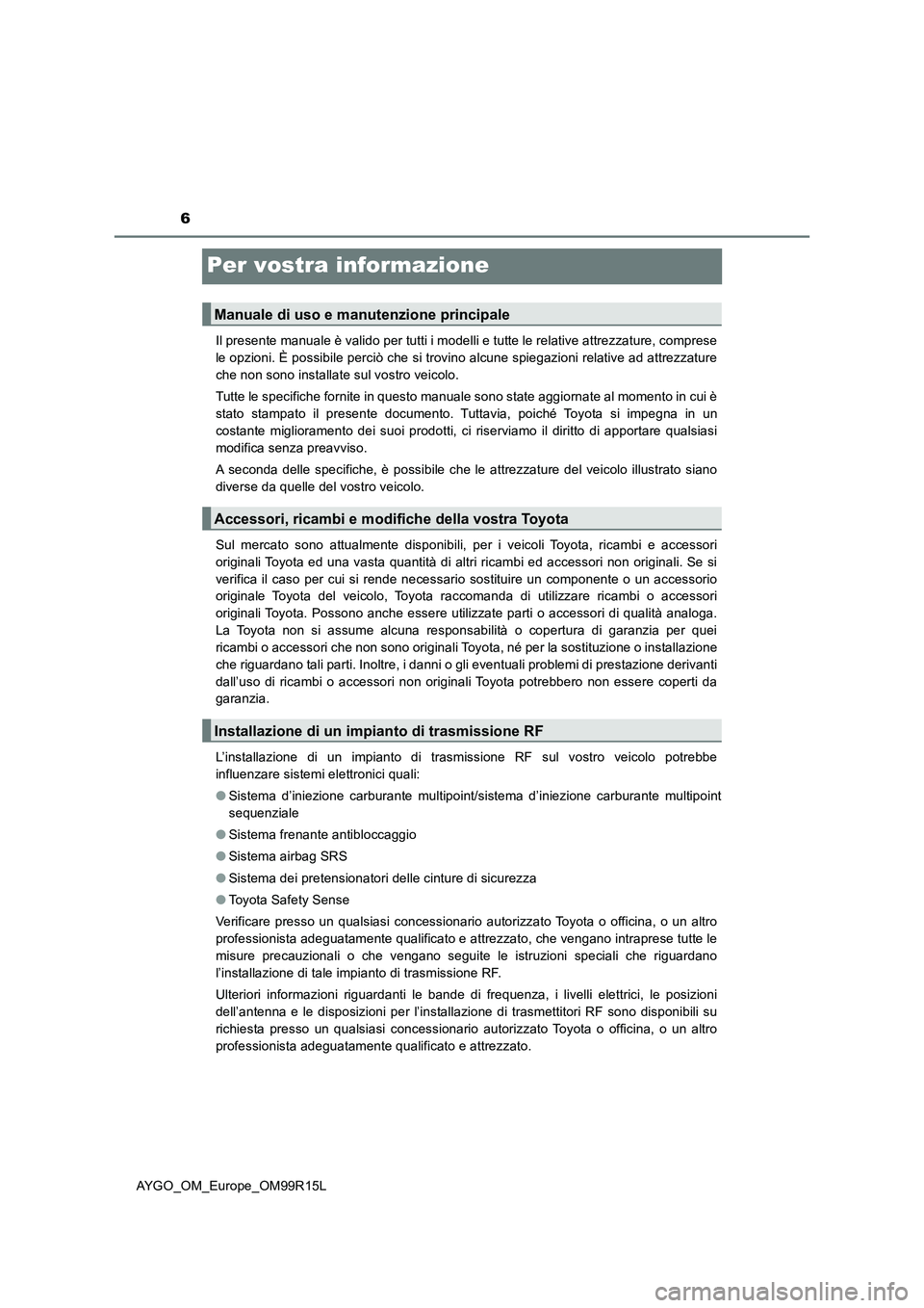 TOYOTA AYGO 2018 Manuale duso (in Italian) 6
AYGO_OM_Europe_OM99R15L
Per vostra informazione
Il presente manuale è valido per tutti i modelli e tutte le relative attrezzature, comprese
le opzioni. È possibile perciò che si trovino alcune s TOYOTA AYGO 2018 Manuale duso (in Italian) 6
AYGO_OM_Europe_OM99R15L
Per vostra informazione
Il presente manuale è valido per tutti i modelli e tutte le relative attrezzature, comprese
le opzioni. È possibile perciò che si trovino alcune s