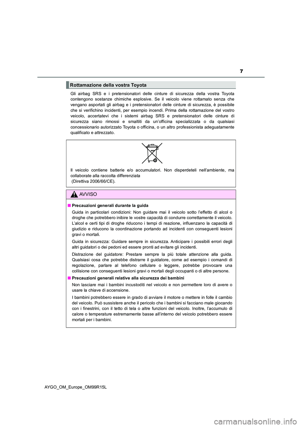 TOYOTA AYGO 2018  Manuale duso (in Italian) 7
AYGO_OM_Europe_OM99R15L 
Gli airbag SRS e i pretensionatori delle cinture di sicurezza della vostra Toyota 
contengono sostanze chimiche esplosive. Se il veicolo viene rottamato senza che 
vengano a