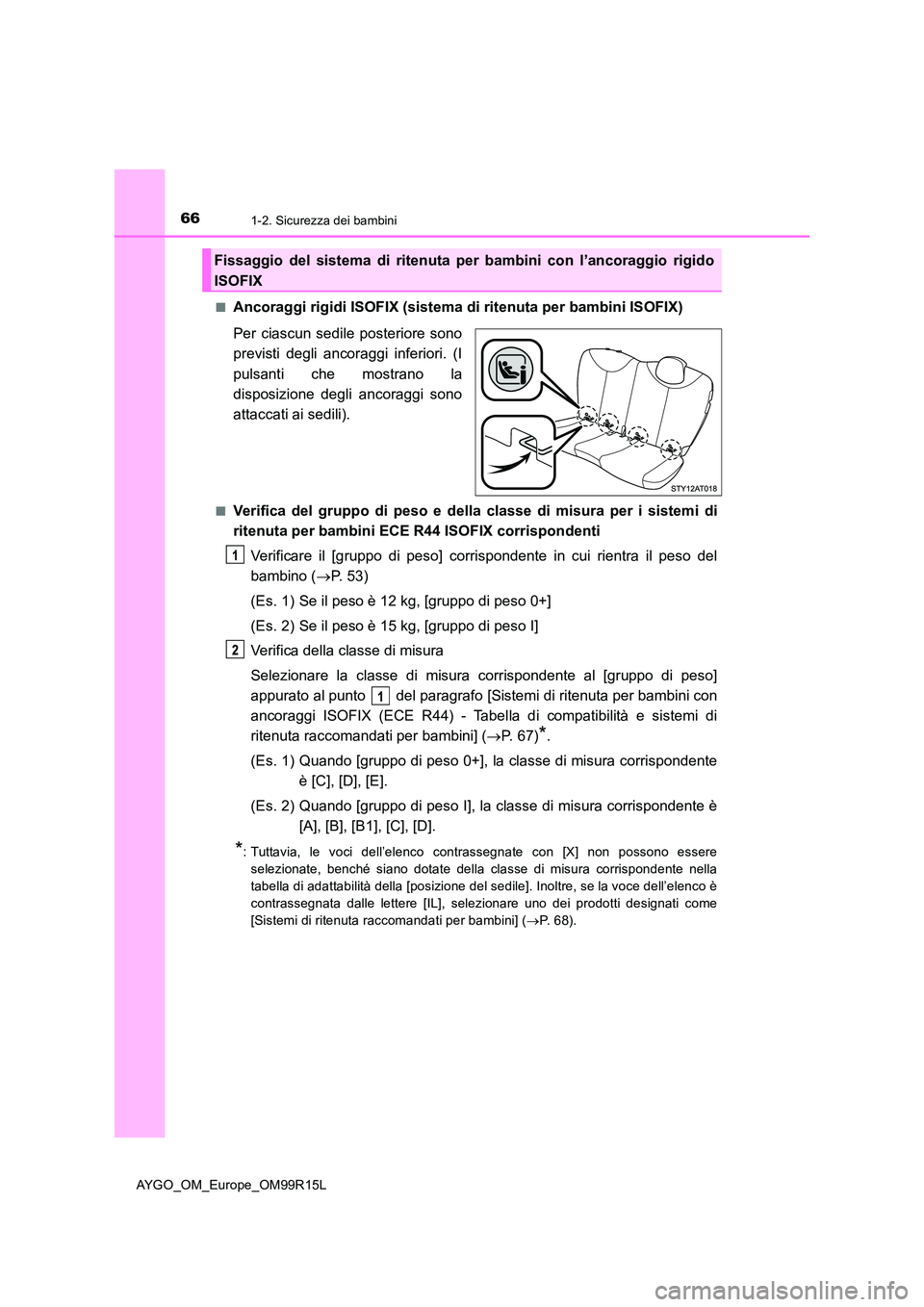 TOYOTA AYGO 2018 Manuale duso (in Italian) 661-2. Sicurezza dei bambini
AYGO_OM_Europe_OM99R15L
■Ancoraggi rigidi ISOFIX (sistema di ritenuta per bambini ISOFIX)
Per ciascun sedile posteriore sono
previsti degli ancoraggi inferiori. (I
p TOYOTA AYGO 2018 Manuale duso (in Italian) 661-2. Sicurezza dei bambini
AYGO_OM_Europe_OM99R15L
■Ancoraggi rigidi ISOFIX (sistema di ritenuta per bambini ISOFIX)
Per ciascun sedile posteriore sono
previsti degli ancoraggi inferiori. (I
p