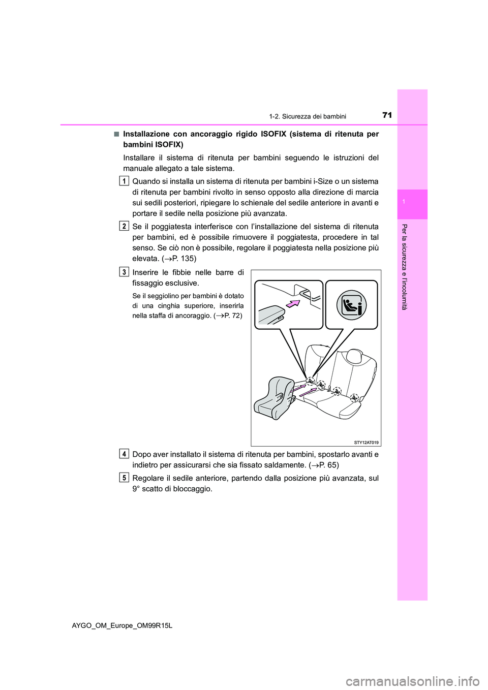 TOYOTA AYGO 2018 Manuale duso (in Italian) 711-2. Sicurezza dei bambini
1
Per la sicurezza e l’incolumità
AYGO_OM_Europe_OM99R15L
■Installazione con ancoraggio rigido ISOFIX (sistema di ritenuta per
bambini ISOFIX)
Installare il sistem TOYOTA AYGO 2018 Manuale duso (in Italian) 711-2. Sicurezza dei bambini
1
Per la sicurezza e l’incolumità
AYGO_OM_Europe_OM99R15L
■Installazione con ancoraggio rigido ISOFIX (sistema di ritenuta per
bambini ISOFIX)
Installare il sistem