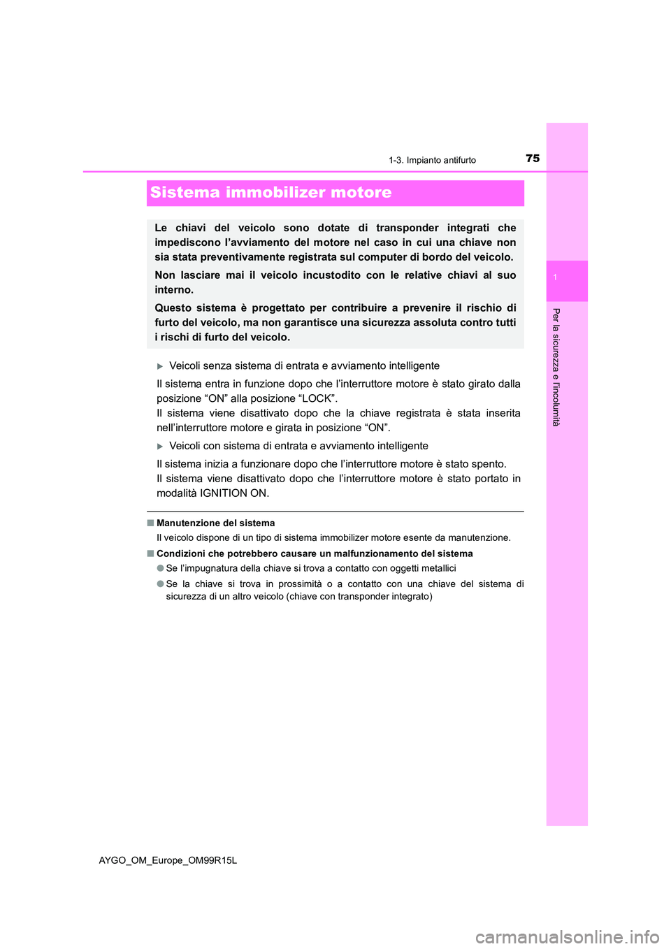 TOYOTA AYGO 2018  Manuale duso (in Italian) 75
1
1-3. Impianto antifurto
Per la sicurezza e l’incolumità
AYGO_OM_Europe_OM99R15L
Sistema immobilizer motore
Veicoli senza sistema di entrata e avviamento intelligente 
Il sistema entra in fu