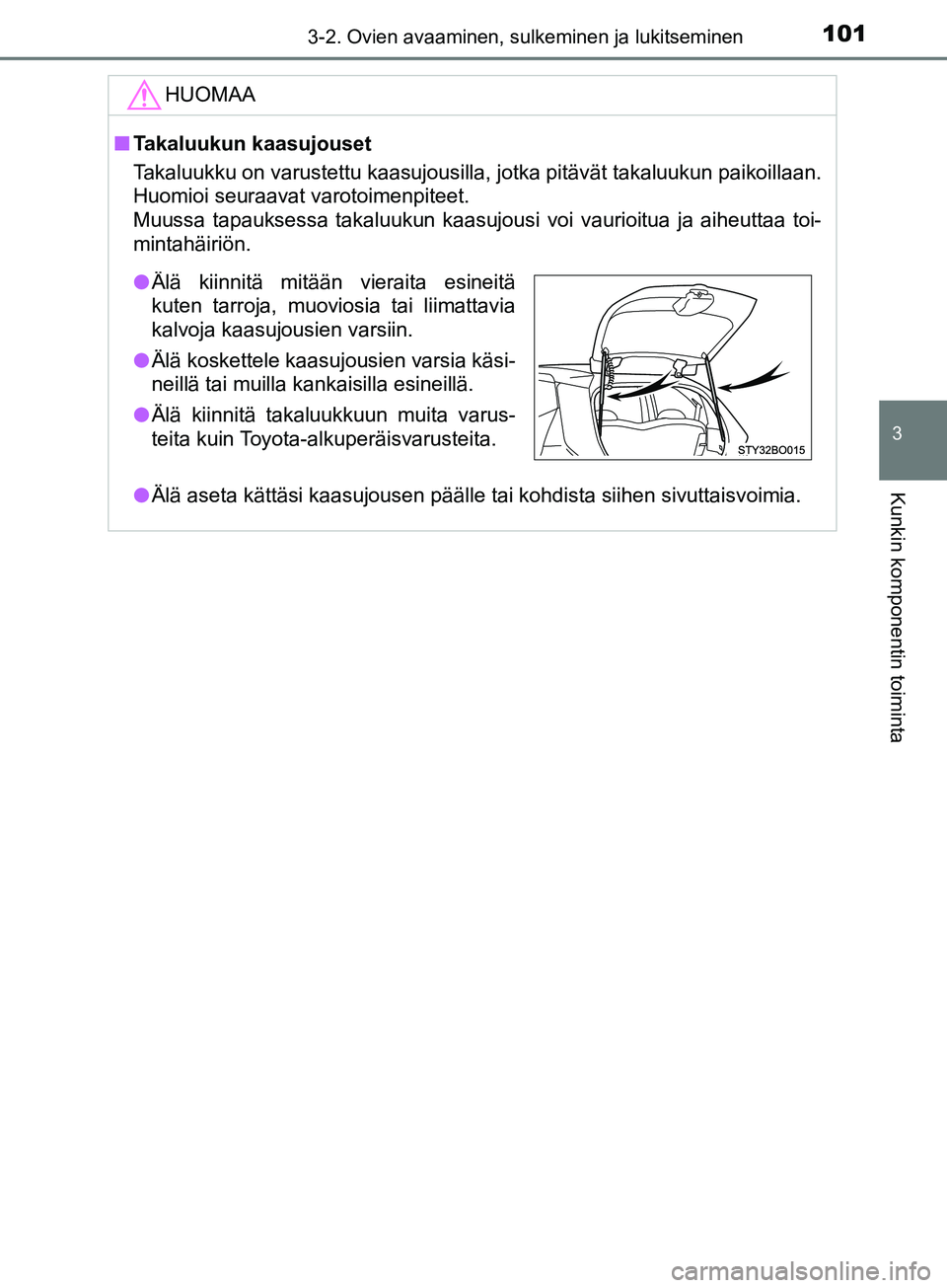 TOYOTA AYGO 2018  Omistajan Käsikirja (in Finnish) 1013-2. Ovien avaaminen, sulkeminen ja lukitseminen
3
Kunkin komponentin toiminta
OM99R11FI
HUOMAA
nTakaluukun kaasujouset
Takaluukku on varustettu kaasujousilla, jotka pitävät takaluukun paikoillaa