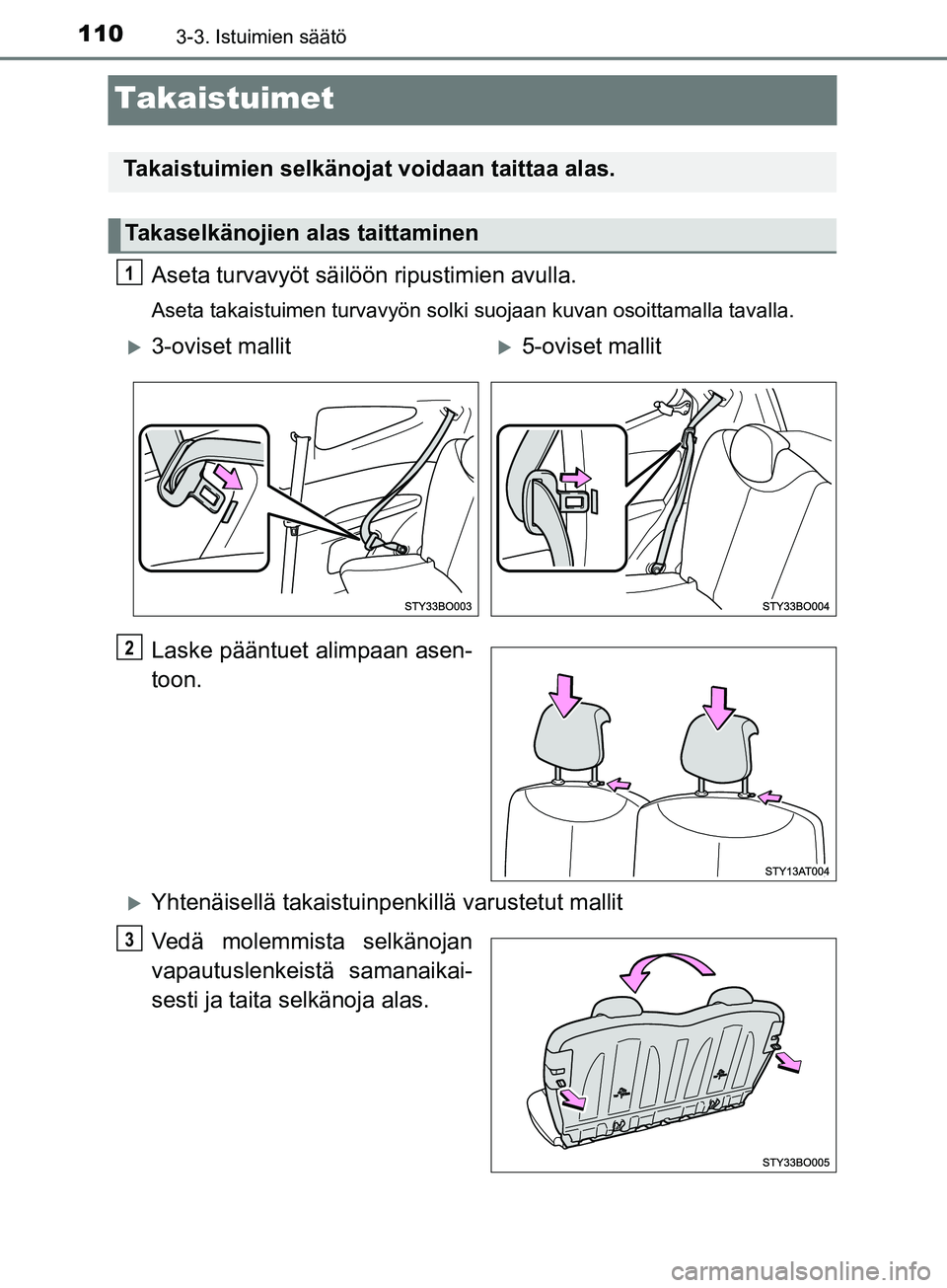 TOYOTA AYGO 2018  Omistajan Käsikirja (in Finnish) 1103-3. Istuimien säätö
OM99R11FI
Takaistuimet
Aseta turvavyöt säilöön ripustimien avulla.
Aseta takaistuimen turvavyön solki suojaan kuvan osoittamalla tavalla.
Laske pääntuet alimpaan asen