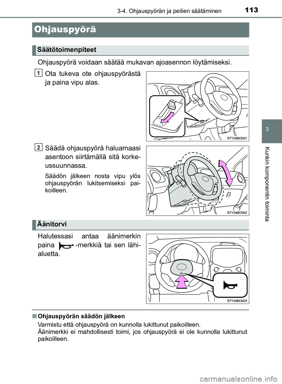 TOYOTA AYGO 2018  Omistajan Käsikirja (in Finnish) 113
3
3-4. Ohjauspyörän ja peilien säätäminen
Kunkin komponentin toiminta
OM99R11FI
Ohjauspyörä
Ohjauspyörä voidaan säätää mukavan ajoasennon löytämiseksi.
Ota tukeva ote ohjauspyöräs
