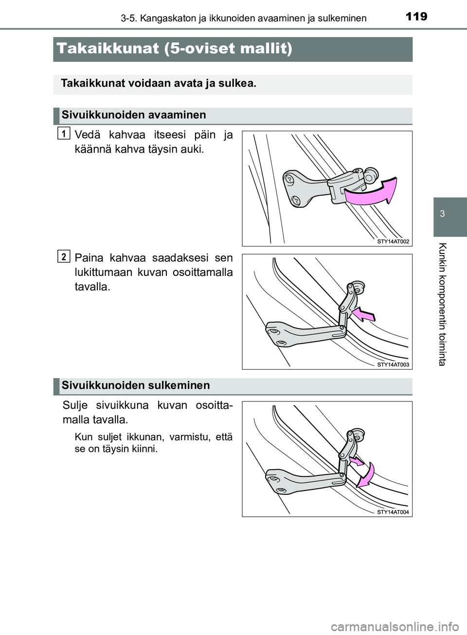 TOYOTA AYGO 2018  Omistajan Käsikirja (in Finnish) 119
3
3-5. Kangaskaton ja ikkunoiden avaaminen ja sulkeminen
Kunkin komponentin toiminta
OM99R11FI
Takaikkunat (5-oviset mallit)
Vedä kahvaa itseesi päin ja
käännä kahva täysin auki.
Paina kahva