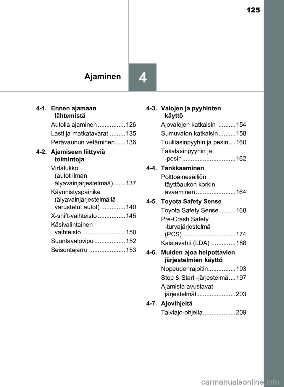 TOYOTA AYGO 2018  Omistajan Käsikirja (in Finnish) 125
4Ajaminen
OM99R11FI4-1. Ennen ajamaan
lähtemistä
Autolla ajaminen ................ 126
Lasti ja matkatavarat ......... 135
Perävaunun vetäminen...... 136
4-2. Ajamiseen liittyviä toimintoja
V