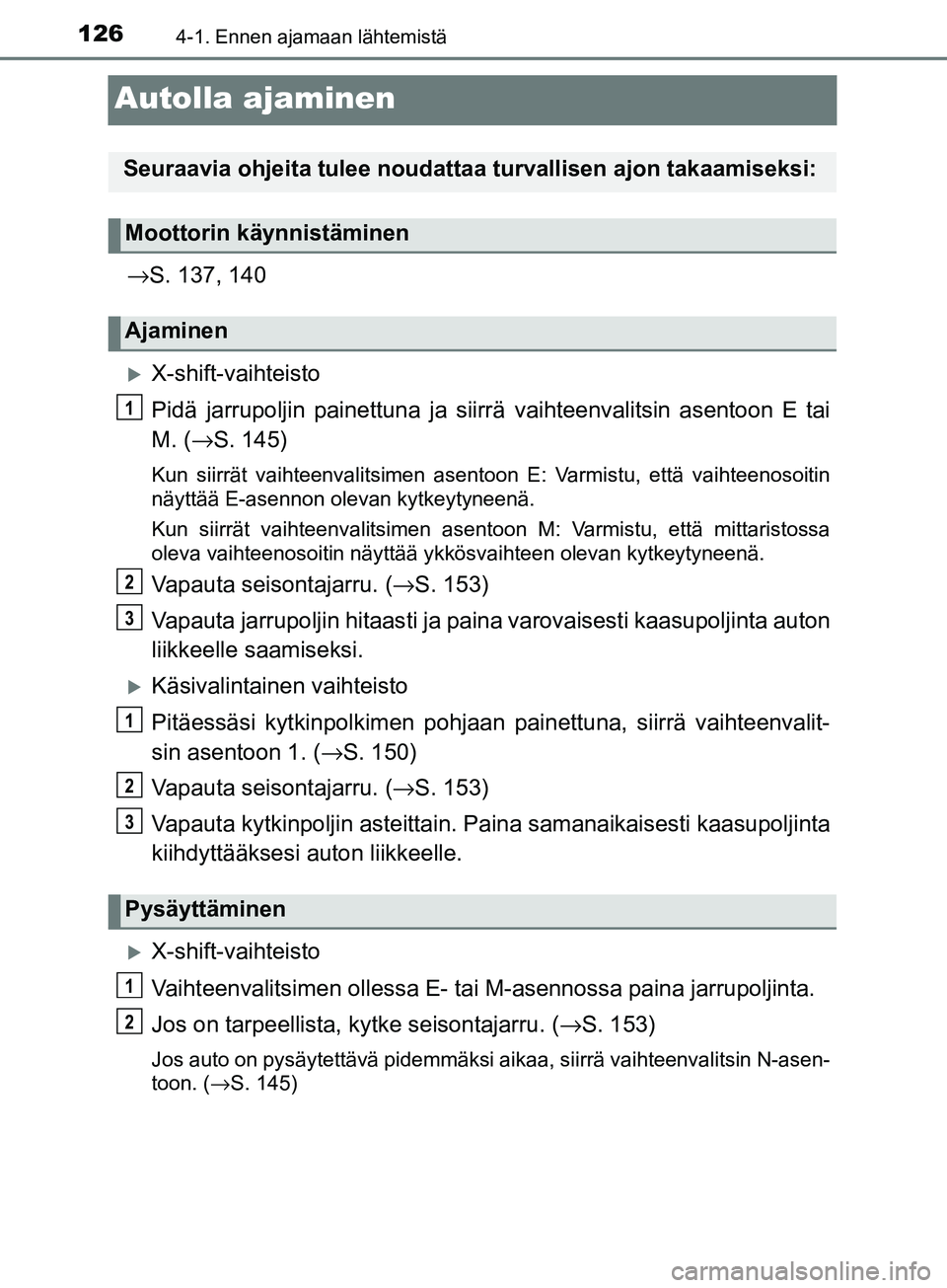 TOYOTA AYGO 2018  Omistajan Käsikirja (in Finnish) 1264-1. Ennen ajamaan lähtemistä
OM99R11FI
Autolla ajaminen
→S. 137, 140
X-shift-vaihteisto
Pidä jarrupoljin painettuna ja siirrä  vaihteenvalitsin asentoon E tai
M. ( →S. 145)
Kun siirrät