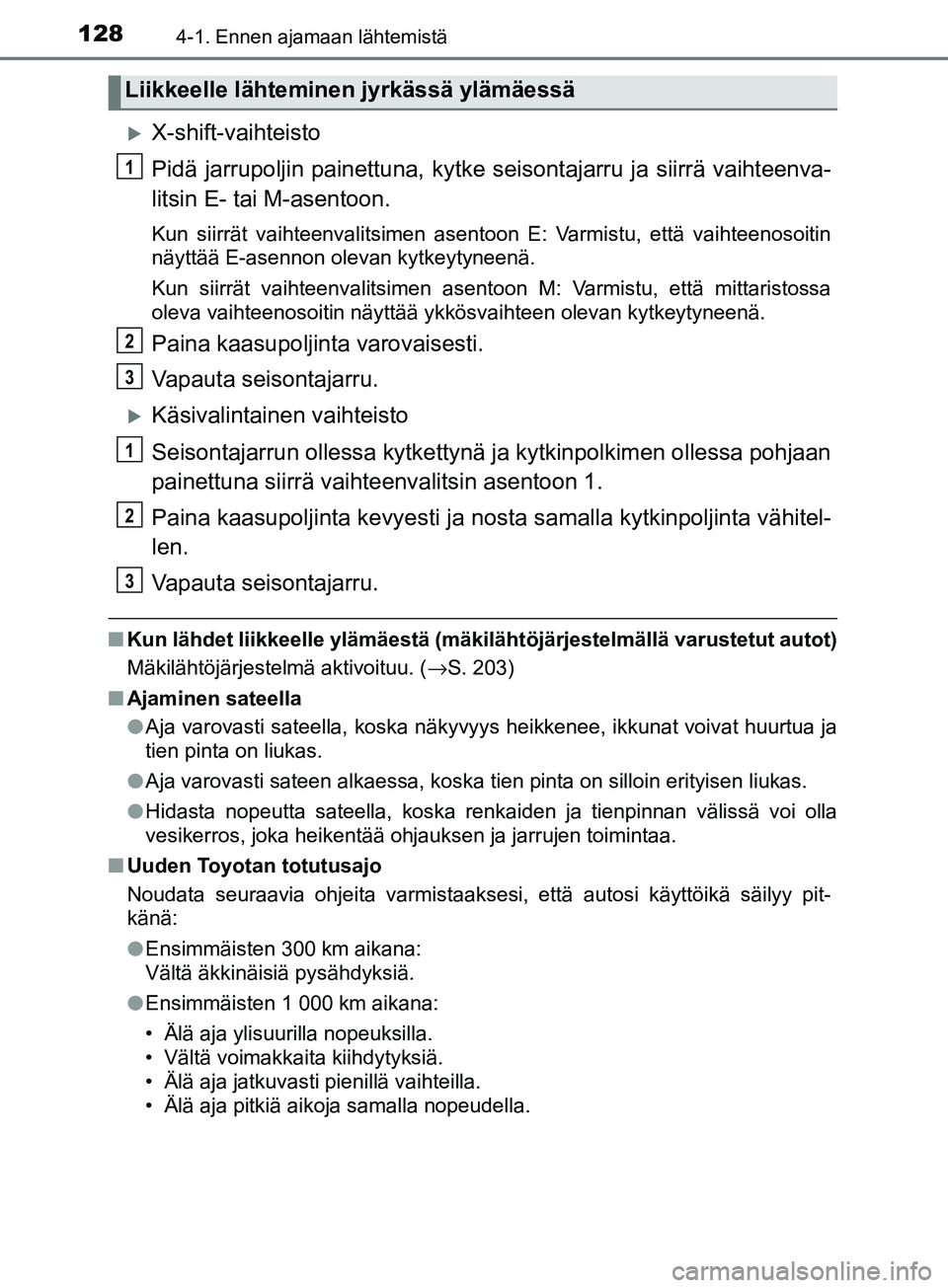 TOYOTA AYGO 2018  Omistajan Käsikirja (in Finnish) 1284-1. Ennen ajamaan lähtemistä
OM99R11FI
X-shift-vaihteisto
Pidä jarrupoljin painettuna, kytke seisontajarru ja siirrä vaihteenva-
litsin E- tai M-asentoon.
Kun siirrät vaihteenvalitsimen as