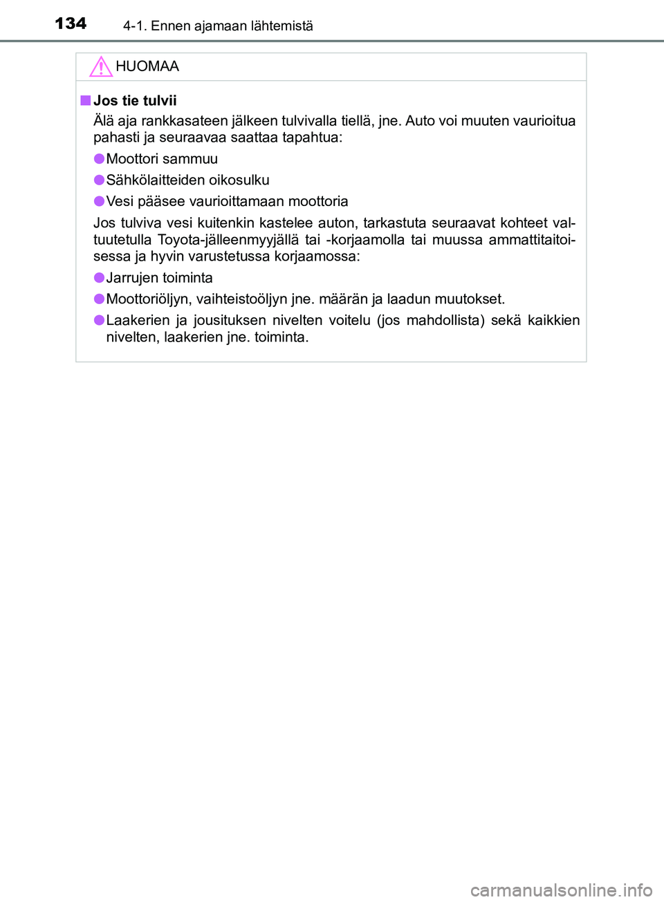 TOYOTA AYGO 2018  Omistajan Käsikirja (in Finnish) 1344-1. Ennen ajamaan lähtemistä
OM99R11FI
HUOMAA
nJos tie tulvii
Älä aja rankkasateen jälkeen tulvivalla tiellä, jne. Auto voi muuten vaurioitua
pahasti ja seuraavaa saattaa tapahtua:
l Moottor