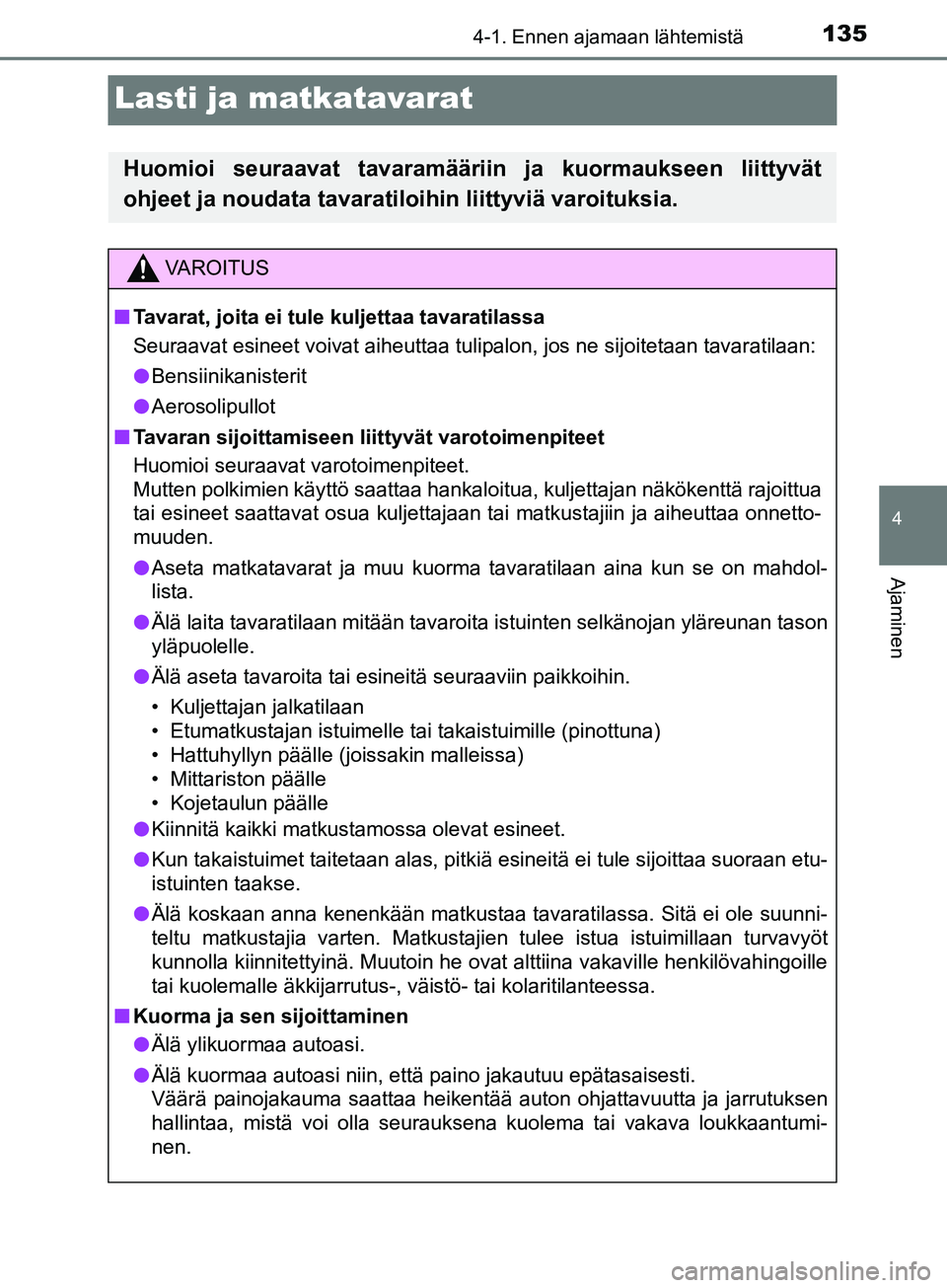 TOYOTA AYGO 2018  Omistajan Käsikirja (in Finnish) 135
4
4-1. Ennen ajamaan lähtemistä
Ajaminen
OM99R11FI
Lasti ja matkatavarat
Huomioi seuraavat tavaramääriin ja kuormaukseen liittyvät
ohjeet ja noudata tavaratiloihin liittyviä varoituksia.
VAR