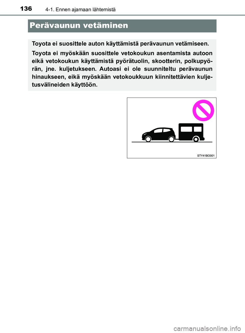 TOYOTA AYGO 2018  Omistajan Käsikirja (in Finnish) 1364-1. Ennen ajamaan lähtemistä
OM99R11FI
Perävaunun vetäminen
Toyota ei suosittele auton käyttämistä perävaunun vetämiseen.
Toyota ei myöskään suosittele  vetokoukun asentamista autoon
e