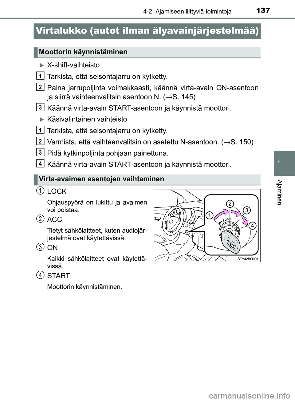 TOYOTA AYGO 2018  Omistajan Käsikirja (in Finnish) 137
4
4-2. Ajamiseen liittyviä toimintoja
Ajaminen
OM99R11FI
Virtalukko (autot ilman älyavainjärjestelmää)
X-shift-vaihteisto
Tarkista, että seisontajarru on kytketty.
Paina jarrupoljinta voi