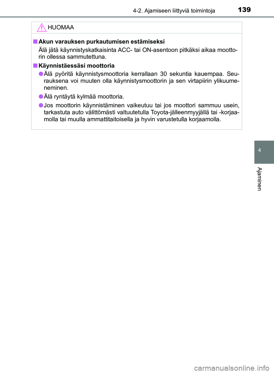 TOYOTA AYGO 2018  Omistajan Käsikirja (in Finnish) 1394-2. Ajamiseen liittyviä toimintoja
4
Ajaminen
OM99R11FI
HUOMAA
nAkun varauksen purkautumisen estämiseksi
Älä jätä käynnistyskatkaisinta ACC- tai ON-asentoon pitkäksi aikaa mootto-
rin olle