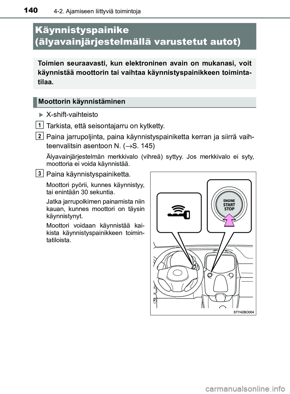 TOYOTA AYGO 2018  Omistajan Käsikirja (in Finnish) 1404-2. Ajamiseen liittyviä toimintoja
OM99R11FI
Käynnistyspainike 
(älyavainjärjestelmällä varustetut autot)
X-shift-vaihteisto
Tarkista, että seisontajarru on kytketty.
Paina jarrupoljinta