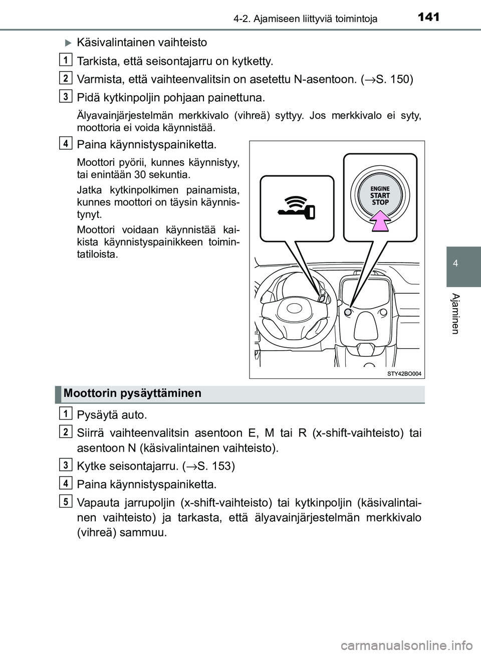 TOYOTA AYGO 2018  Omistajan Käsikirja (in Finnish) 1414-2. Ajamiseen liittyviä toimintoja
4
Ajaminen
OM99R11FI
Käsivalintainen vaihteisto
Tarkista, että seisontajarru on kytketty.
Varmista, että vaihteenvalitsin on asetettu N-asentoon. (→S. 1