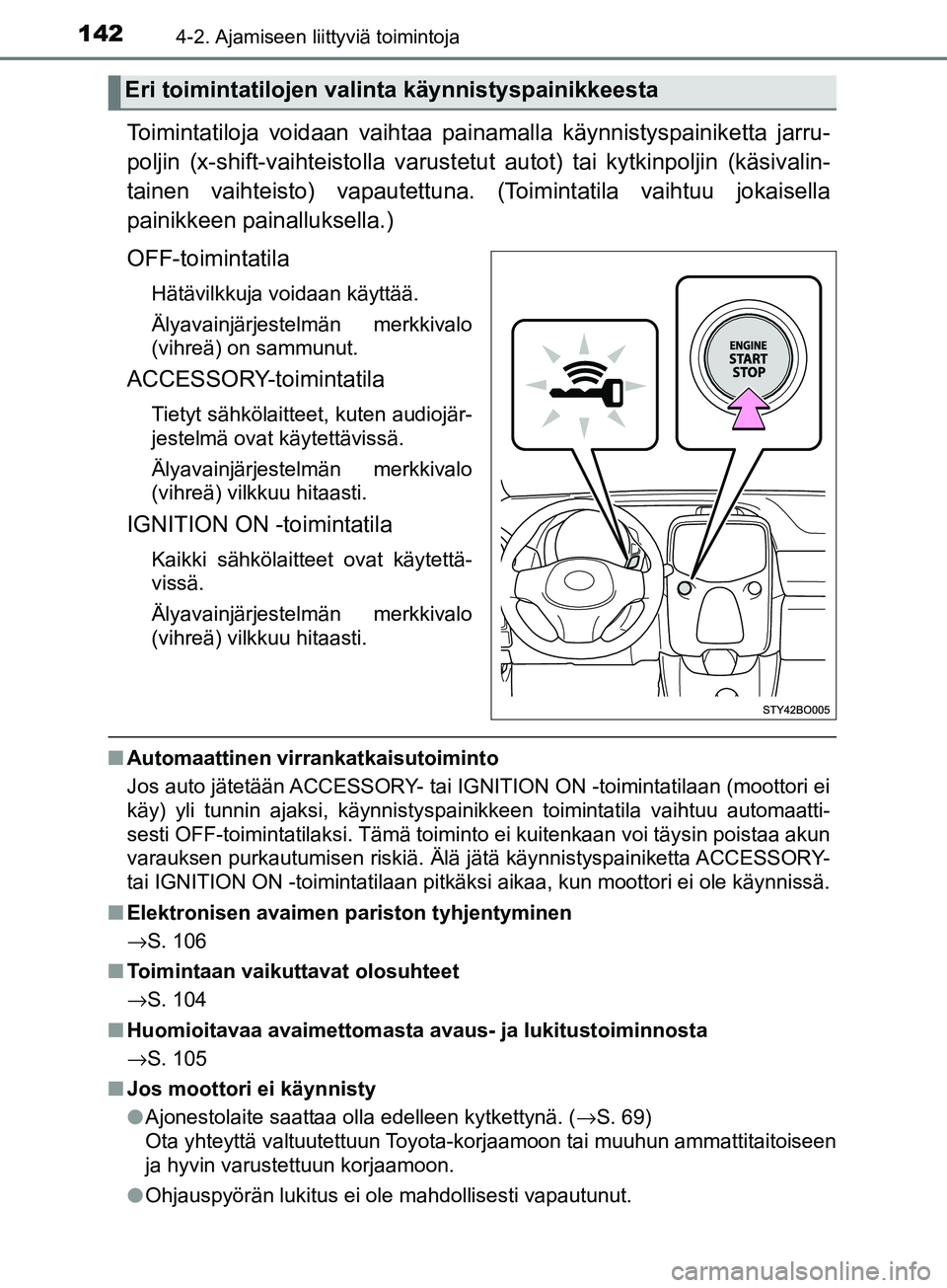 TOYOTA AYGO 2018  Omistajan Käsikirja (in Finnish) 1424-2. Ajamiseen liittyviä toimintoja
OM99R11FI
Toimintatiloja voidaan vaihtaa painamalla käynnistyspainiketta jarru-
poljin (x-shift-vaihteistolla varustet ut autot) tai kytkinpoljin (käsivalin-
