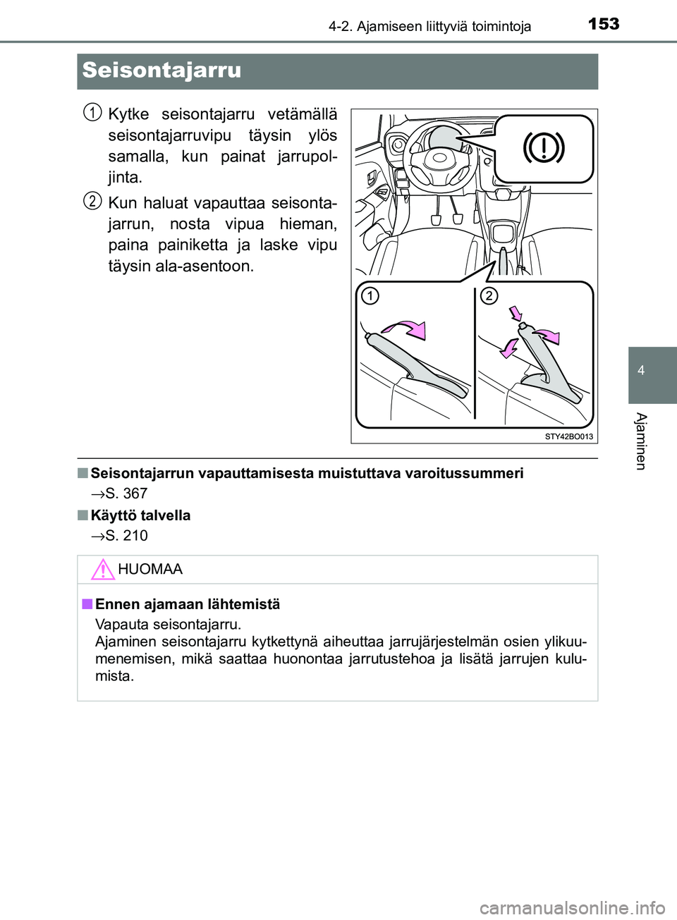 TOYOTA AYGO 2018  Omistajan Käsikirja (in Finnish) 153
4
4-2. Ajamiseen liittyviä toimintoja
Ajaminen
OM99R11FI
Seisontajarru
Kytke seisontajarru vetämällä
seisontajarruvipu täysin ylös
samalla, kun painat jarrupol-
jinta.
Kun haluat vapauttaa s