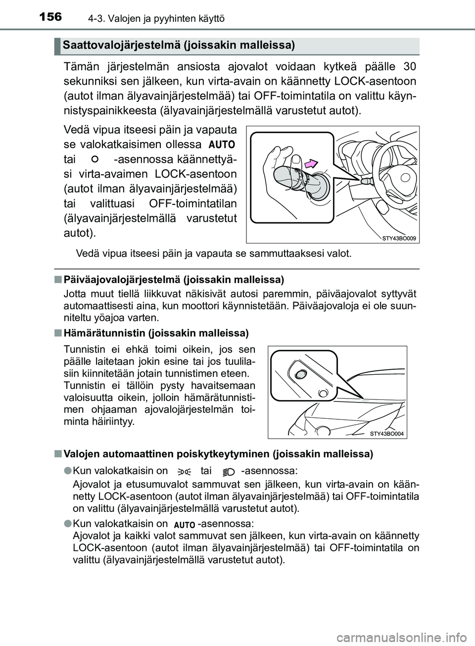 TOYOTA AYGO 2018  Omistajan Käsikirja (in Finnish) 1564-3. Valojen ja pyyhinten käyttö
OM99R11FI
Tämän järjestelmän ansiosta ajovalot voidaan kytkeä päälle 30
sekunniksi sen jälkeen, kun virta-avain on käännetty LOCK-asentoon
(autot ilman 